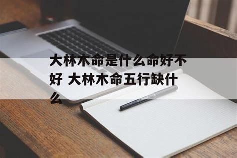 大林木命缺什么|大林木命是什么命好不好 大林木命五行缺什么